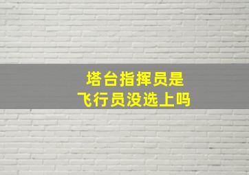 塔台指挥员是飞行员没选上吗