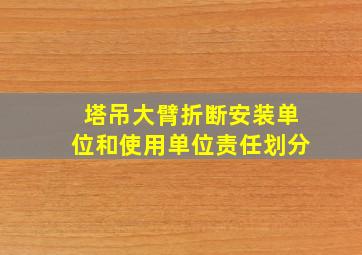 塔吊大臂折断安装单位和使用单位责任划分