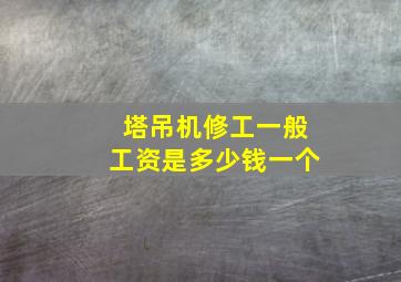 塔吊机修工一般工资是多少钱一个