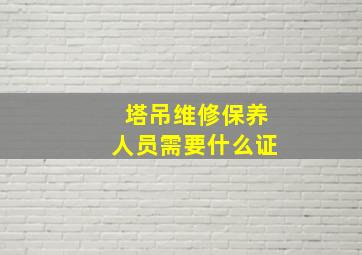 塔吊维修保养人员需要什么证