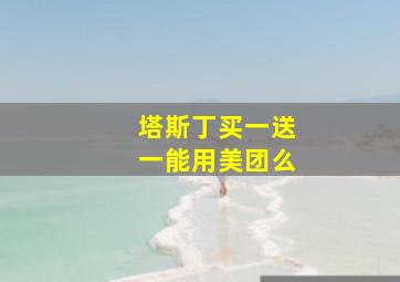 塔斯丁买一送一能用美团么