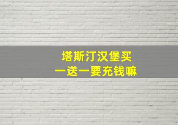 塔斯汀汉堡买一送一要充钱嘛