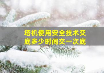 塔机使用安全技术交底多少时间交一次底