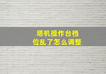 塔机操作台档位乱了怎么调整