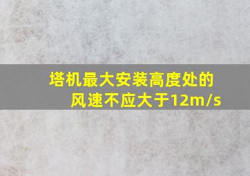 塔机最大安装高度处的风速不应大于12m/s