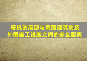 塔机的尾部与周围建筑物及外围施工设施之间的安全距离