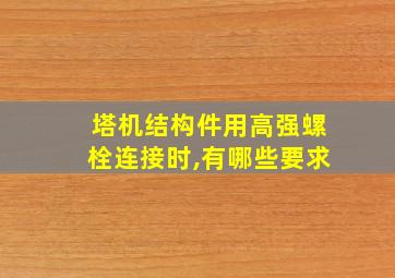 塔机结构件用高强螺栓连接时,有哪些要求