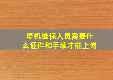 塔机维保人员需要什么证件和手续才能上岗