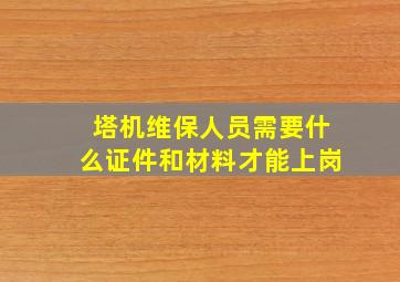 塔机维保人员需要什么证件和材料才能上岗