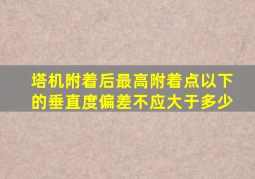 塔机附着后最高附着点以下的垂直度偏差不应大于多少