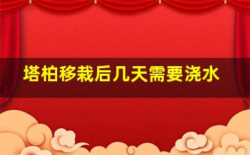 塔柏移栽后几天需要浇水