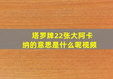 塔罗牌22张大阿卡纳的意思是什么呢视频