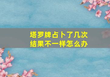 塔罗牌占卜了几次结果不一样怎么办