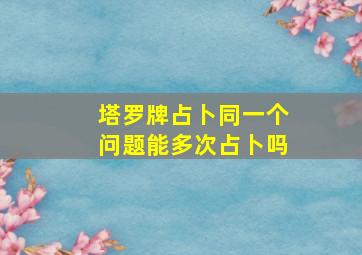 塔罗牌占卜同一个问题能多次占卜吗