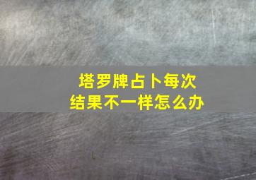 塔罗牌占卜每次结果不一样怎么办