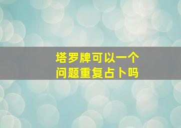 塔罗牌可以一个问题重复占卜吗