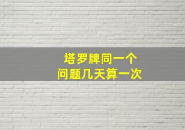 塔罗牌同一个问题几天算一次