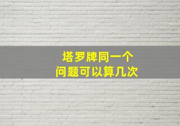 塔罗牌同一个问题可以算几次