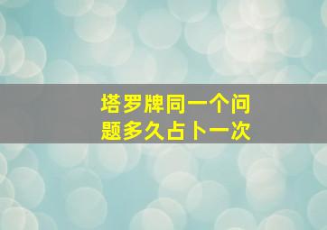 塔罗牌同一个问题多久占卜一次