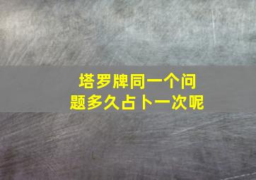 塔罗牌同一个问题多久占卜一次呢