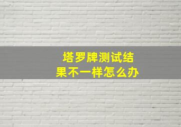 塔罗牌测试结果不一样怎么办