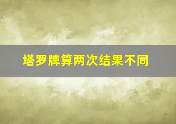 塔罗牌算两次结果不同