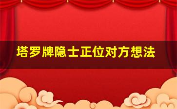 塔罗牌隐士正位对方想法