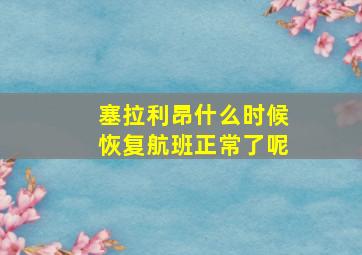 塞拉利昂什么时候恢复航班正常了呢