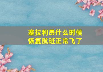 塞拉利昂什么时候恢复航班正常飞了