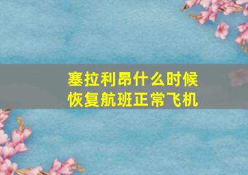 塞拉利昂什么时候恢复航班正常飞机