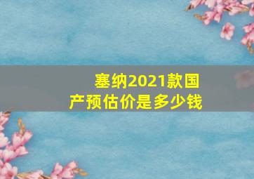 塞纳2021款国产预估价是多少钱