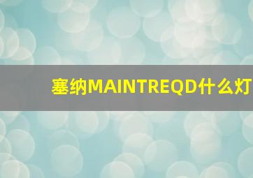 塞纳MAINTREQD什么灯