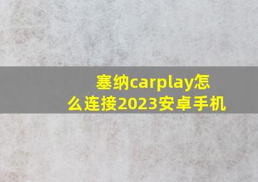 塞纳carplay怎么连接2023安卓手机