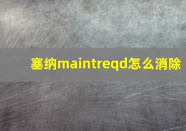 塞纳maintreqd怎么消除