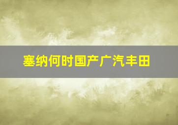 塞纳何时国产广汽丰田