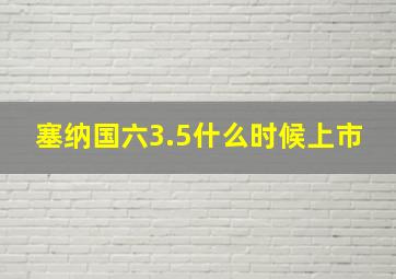 塞纳国六3.5什么时候上市