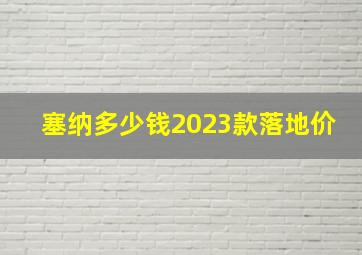 塞纳多少钱2023款落地价