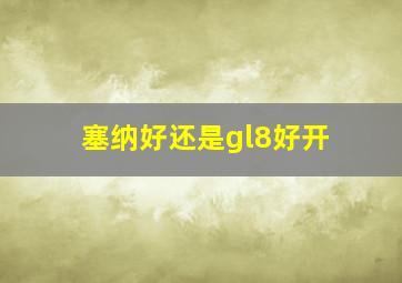 塞纳好还是gl8好开