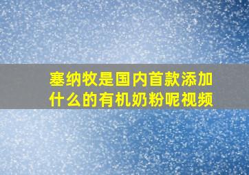 塞纳牧是国内首款添加什么的有机奶粉呢视频