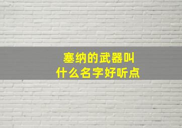 塞纳的武器叫什么名字好听点