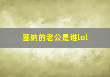 塞纳的老公是谁lol