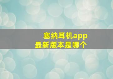 塞纳耳机app最新版本是哪个