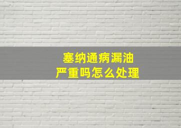 塞纳通病漏油严重吗怎么处理