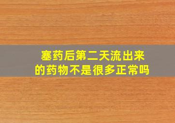 塞药后第二天流出来的药物不是很多正常吗