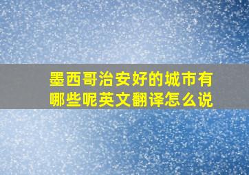 墨西哥治安好的城市有哪些呢英文翻译怎么说