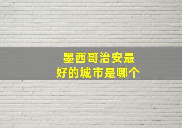 墨西哥治安最好的城市是哪个