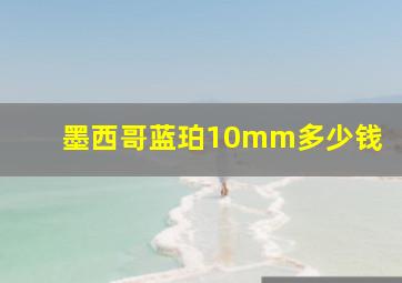 墨西哥蓝珀10mm多少钱