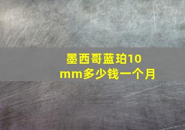 墨西哥蓝珀10mm多少钱一个月