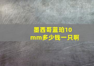 墨西哥蓝珀10mm多少钱一只啊