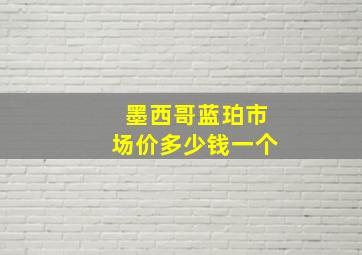 墨西哥蓝珀市场价多少钱一个